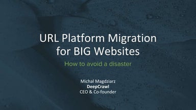 Big Site Migrations- Michal Magdziarz, CEO of DeepCrawl 