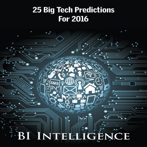 25 BIG TECH PREDICTIONS FOR 2016 - REPORT BY BI INTELLIGENCE TEAM