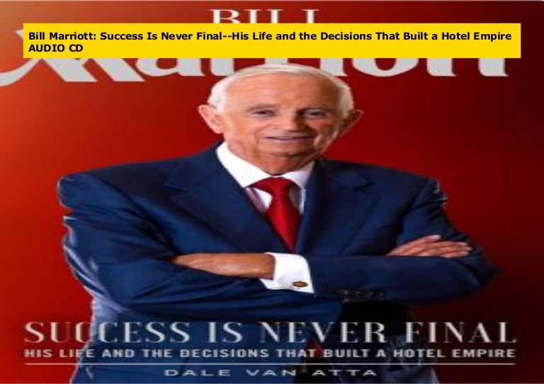 Bill Marriott Success Is Never FinalHis Life and the Decisions Tha…