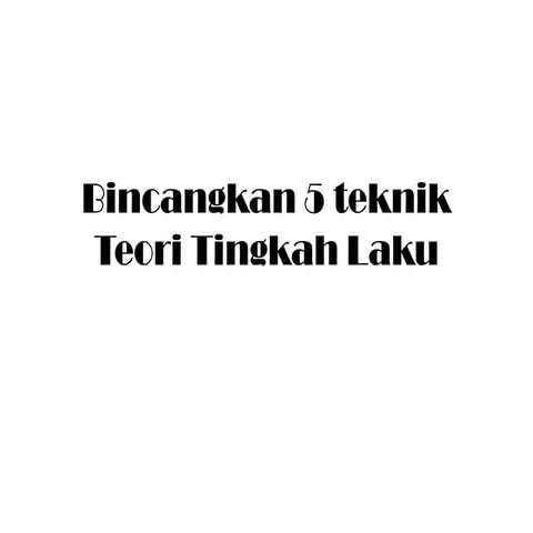 Bincangkan 5 teknik teori tingkah laku