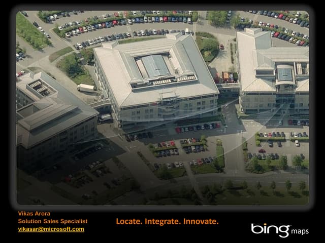 Vikas Arora - Microsoft Bing Maps - Locate. Integrate. Innovate. - Geomob May...