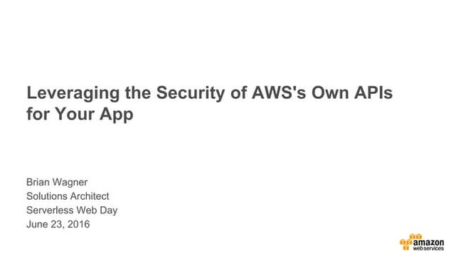 Leveraging the Security of AWS's Own APIs for Your App - AWS Serverless Web Day
