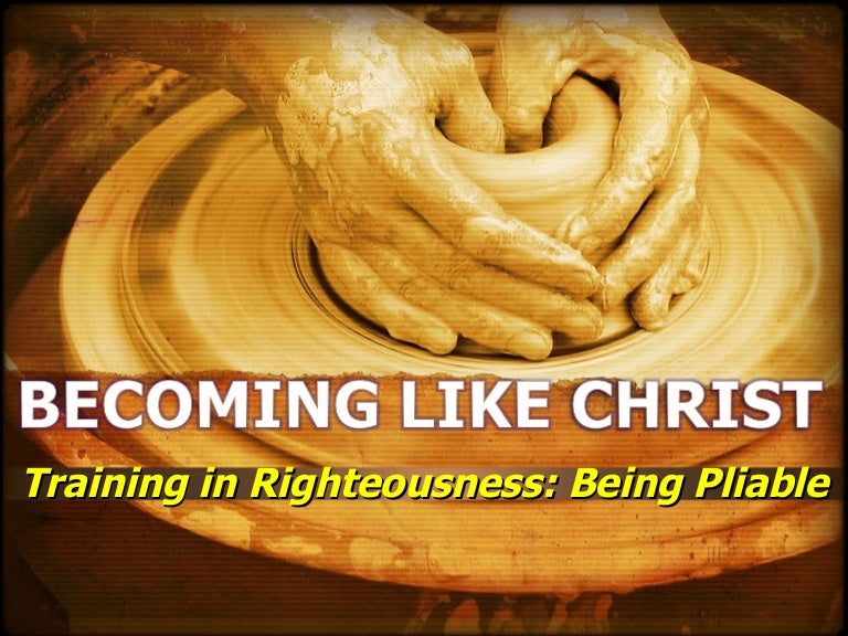 Becoming Like Christ Being Pliable