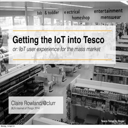 Getting the IoT into Tesco: Internet of things UX for the mass market -  IoT 14