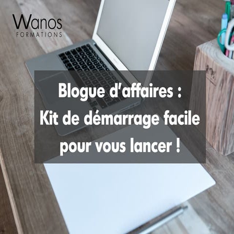 Blogue d'affaires: Kit de démarrage facile pour vous lancer ! 