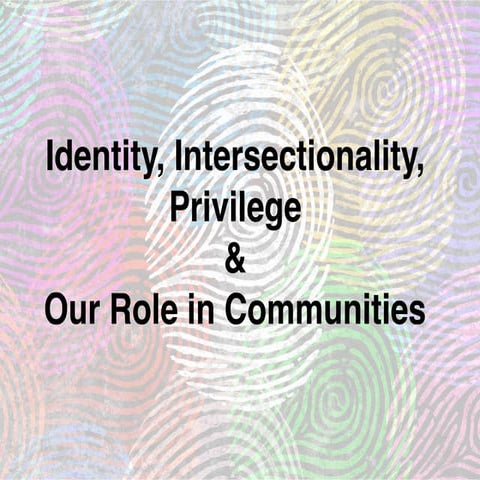 Understanding Identity, Intersectionality, Privileges, and Our Role in Commun...