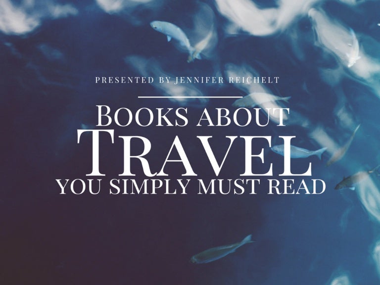Books About Travel You Simply Must Read Presented By Jennifer Reichelt