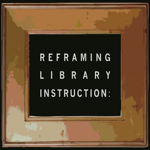 Reframing Library Instruction: Advocacy, Insight, and the Learner Experience