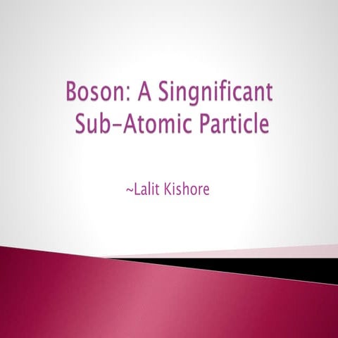 Boson: A Singnificant Sub-Atomic Particle pptx