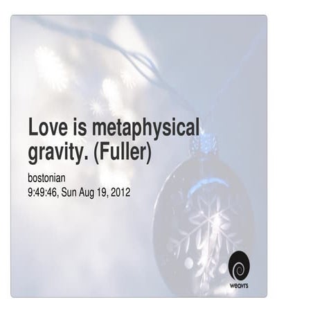 Love is metaphysical gravity. (Fuller)