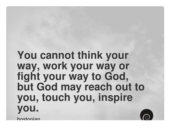 You cannot think your way, work your way or fight your way to God, but God ma...