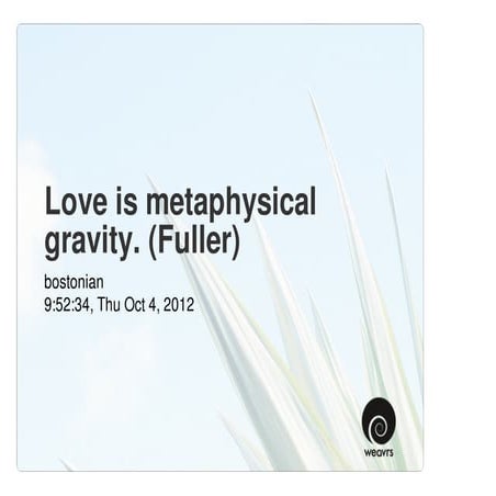 Love is metaphysical gravity. (Fuller)