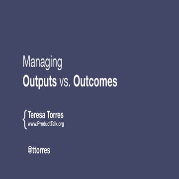 Teresa Torres (Product Discovery Coach, Product Talk) - Managing Outputs vs O...