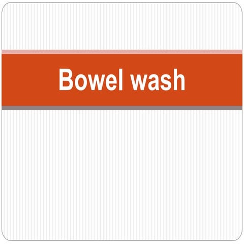 BOWEL WASH AND INSERTION OF FLATUS TUBE