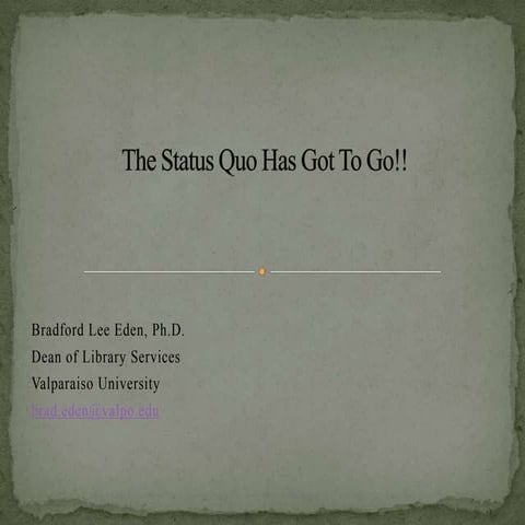 The Status Quo Has Got To Go, by Brad Eden, Dean of Library Services, Valpara...