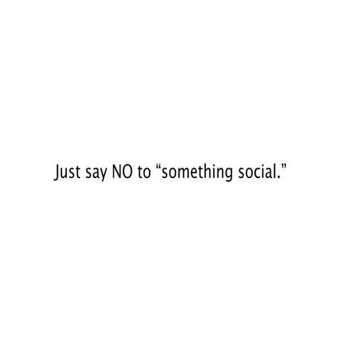 Just say NO to "something social"
