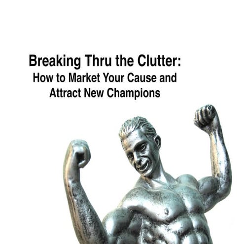 Breaking Thru the Clutter: How to Market Your Cause and Attract New Champions