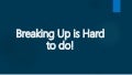 Breaking Up is Hard to do 