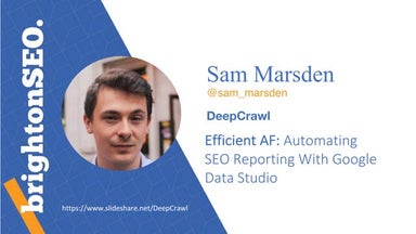 Efficient AF: Automating SEO Reporting With Google Data Studio - Sam Marsden,...