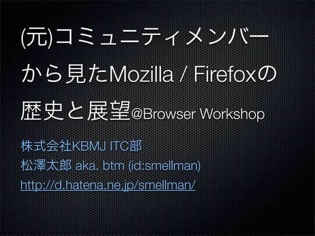 (元)コミュニティメンバーから見たMozilla / Firefoxの歴史と展望@Browser Workshop