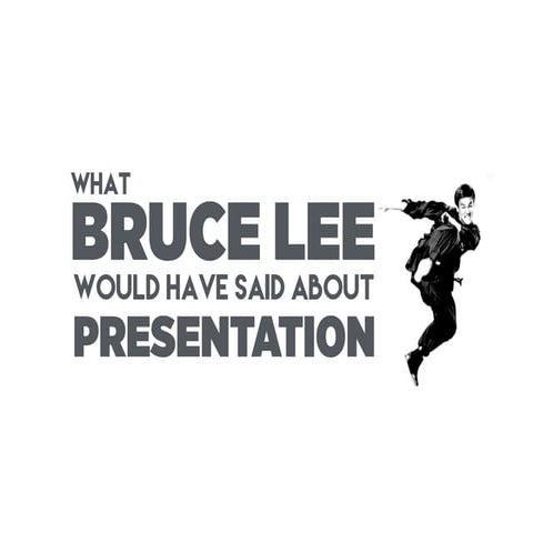 What Bruce Lee would have said about Presentation