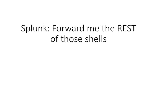 Splunk: Forward me the REST of those shells