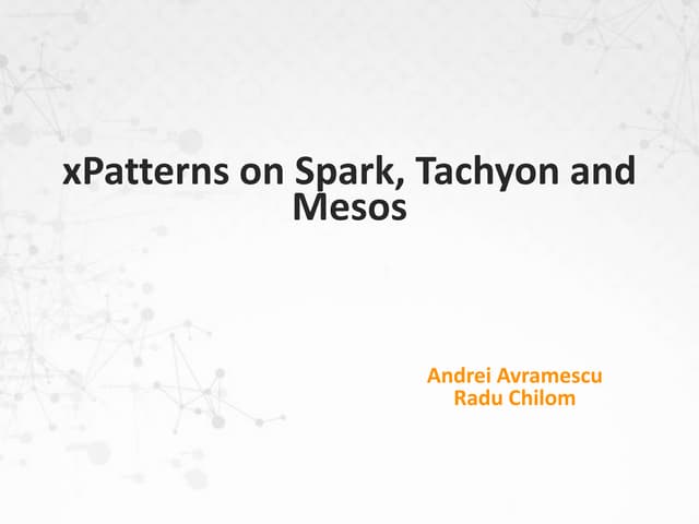 xPatterns on Spark, Tachyon and Mesos - Bucharest meetup