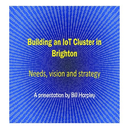 Building an 'Internet of Things' ( IoT ) technology cluster in Brighton