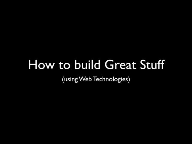Building Great Stuff Using Web Technologies