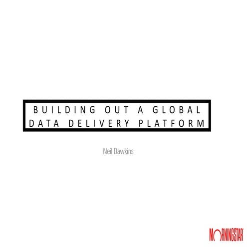 Building out a Global Data delivery platform - the business and technical use...