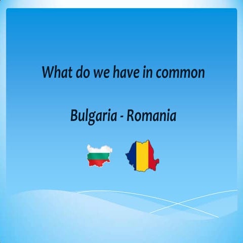 Bulgaria, Romania   what we have in common 
