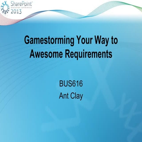 SharePoint Evolution 2013 - BUS616 - Gamestorming your way to awesome require...
