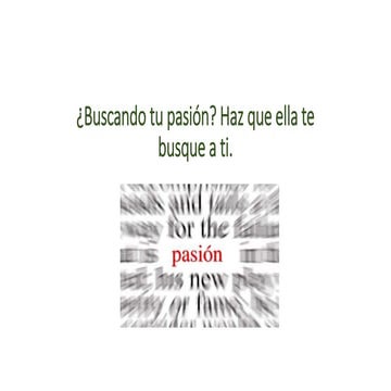 ¿Buscando tu pasión? Haz que ella te busque a ti.