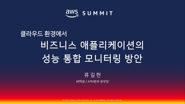 클라우드 환경에서 비즈니스 애플리케이션의 성능 통합 모니터링 방안::류길현::AWS Summit Seoul 2018 