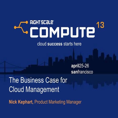 The Business Case for Cloud Management - RightScale Compute 2013