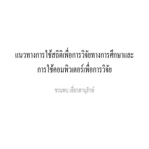 เอกสารบรรยาย เรื่อง แนวทางการใช้สถิติเพื่อการวิจัยทางการศึกษาและการใช้คอมพิวเ...