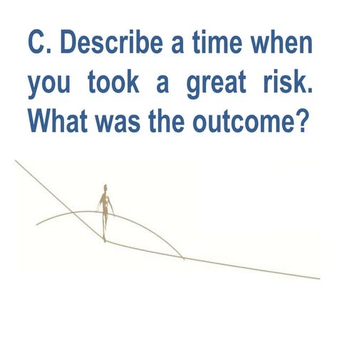 C. describe a time when you took a great risk. what was the outcome.