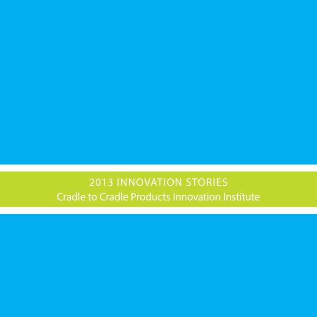 Cradle to Cradle Products Innovation Institute: Innovation Stories 2013