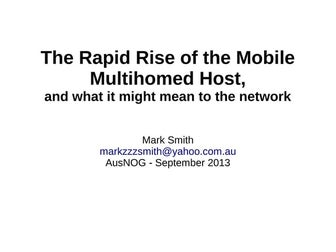 AusNOG 2013 - The Rapid Rise of the Mobile Multihomed Host, and What it Might...