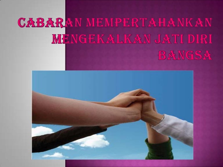 Cabaran mempertahankan mengekalkan jati diri bangsa