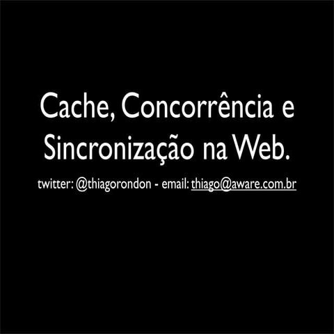 Cache, Concorrência e Sincronização.