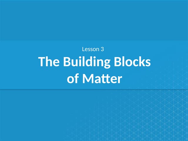 CA_Lesson_3_The_Building_Blocks_of_Matter.pptx