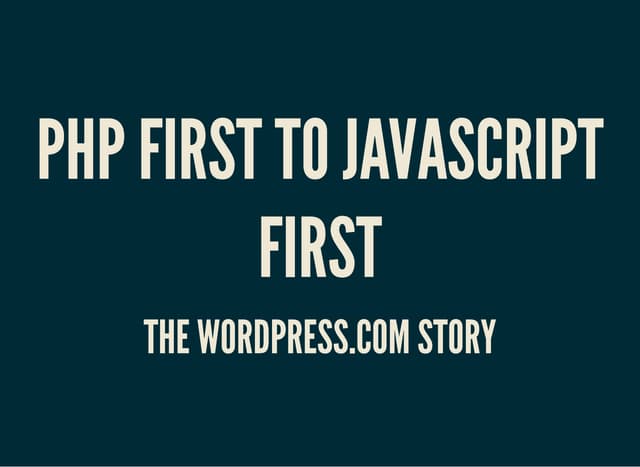 From PHP first to JavaScript first - The WordPress.com Story