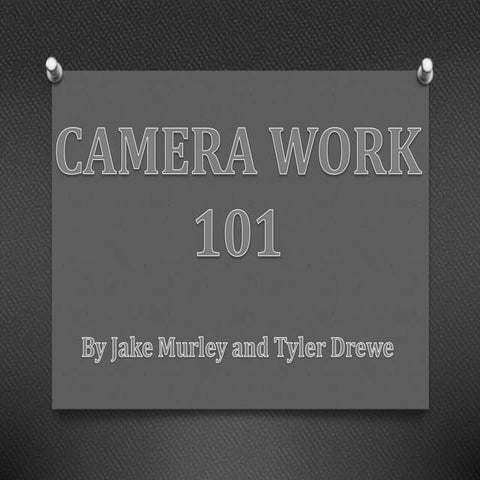 Camera work 101 by Tyler Drewe and Jake Murley