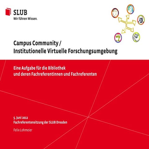 Campus Community / Institutionelle Virtuelle Forschungsumgebung. Eine Aufgabe für die Bibliothek und deren Fachreferentinnen und Fachreferenten.