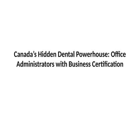Canada’s Hidden Dental Powerhouse Office Administrators with Business Certification.pptx