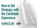 How to Get Strategic with the Candidate Experience 