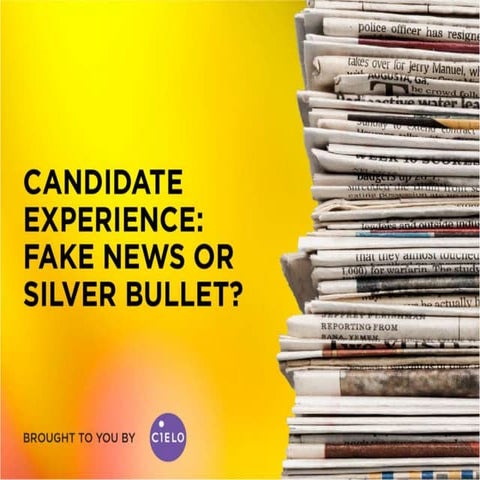 Candidate Experience: Fake News or Silver Bullet? 