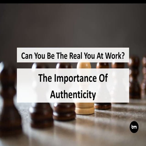 Can You Be The Real You At Work? The Importance Of Authenticity 