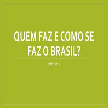Cap 15 quem faz e como se faz o brasil | PPTX
